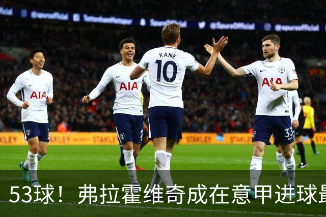 53球！弗拉霍维奇成在意甲进球最多的塞尔维亚球员